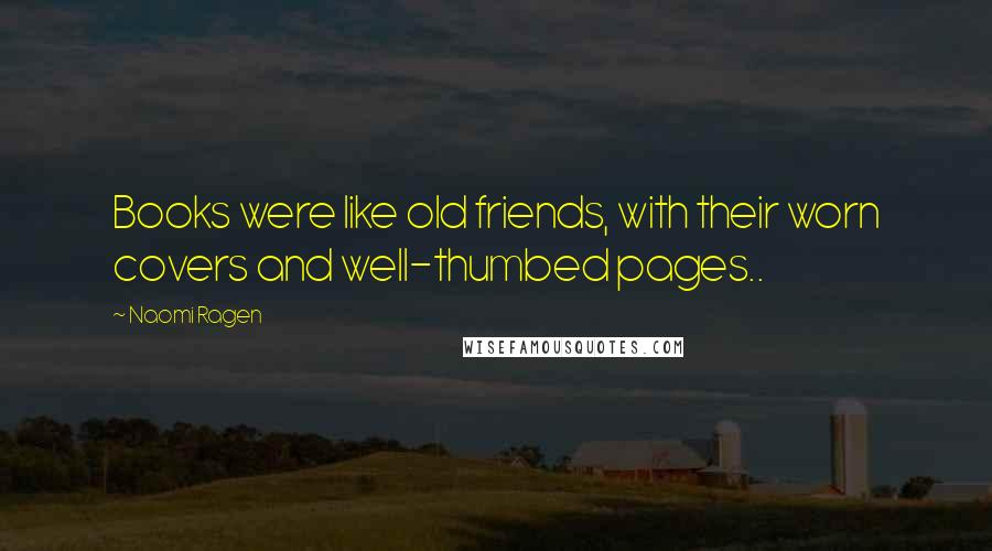 Naomi Ragen Quotes: Books were like old friends, with their worn covers and well-thumbed pages..