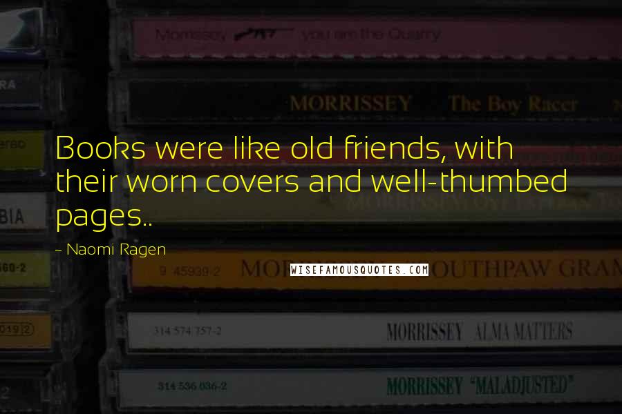Naomi Ragen Quotes: Books were like old friends, with their worn covers and well-thumbed pages..