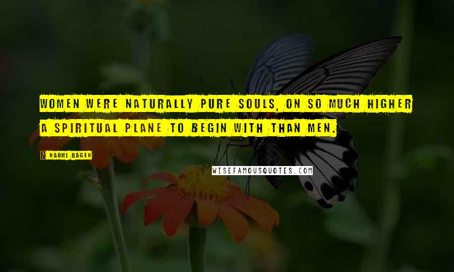 Naomi Ragen Quotes: Women were naturally pure souls, on so much higher a spiritual plane to begin with than men.