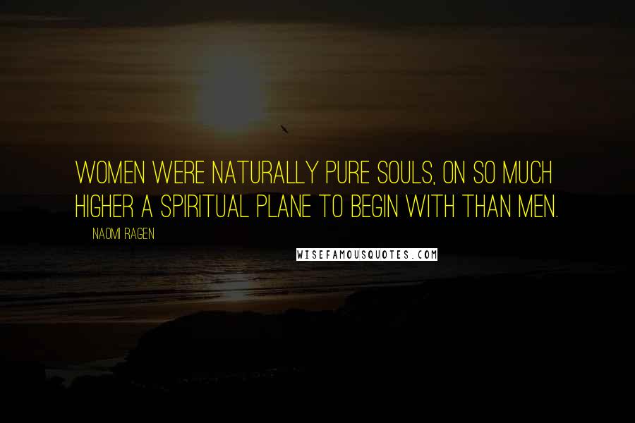 Naomi Ragen Quotes: Women were naturally pure souls, on so much higher a spiritual plane to begin with than men.