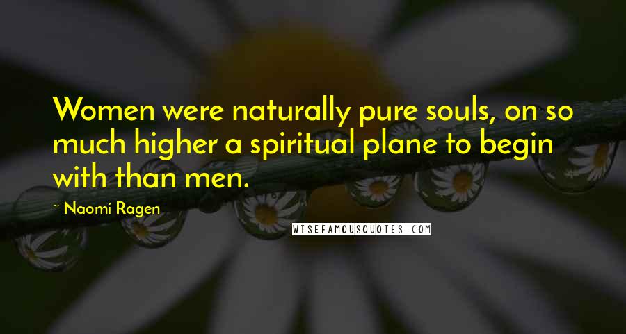Naomi Ragen Quotes: Women were naturally pure souls, on so much higher a spiritual plane to begin with than men.