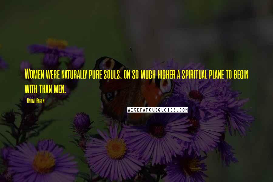 Naomi Ragen Quotes: Women were naturally pure souls, on so much higher a spiritual plane to begin with than men.