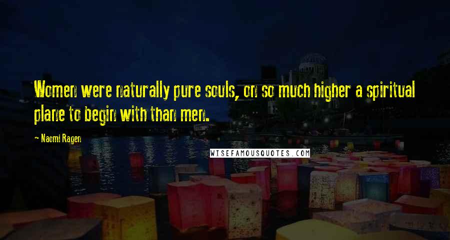 Naomi Ragen Quotes: Women were naturally pure souls, on so much higher a spiritual plane to begin with than men.