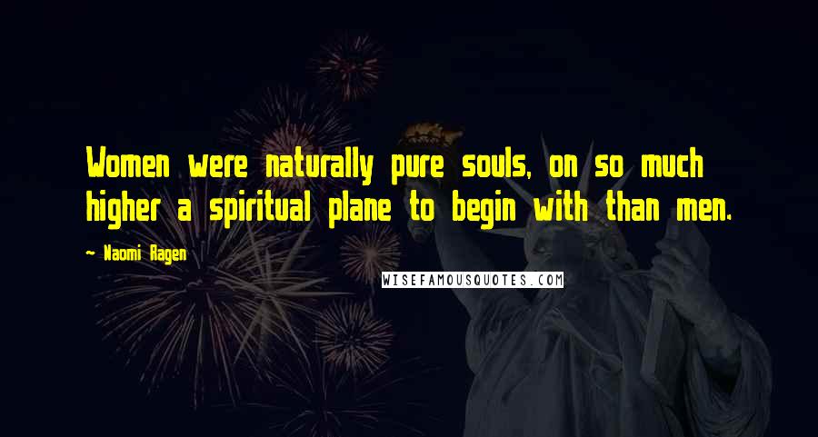 Naomi Ragen Quotes: Women were naturally pure souls, on so much higher a spiritual plane to begin with than men.
