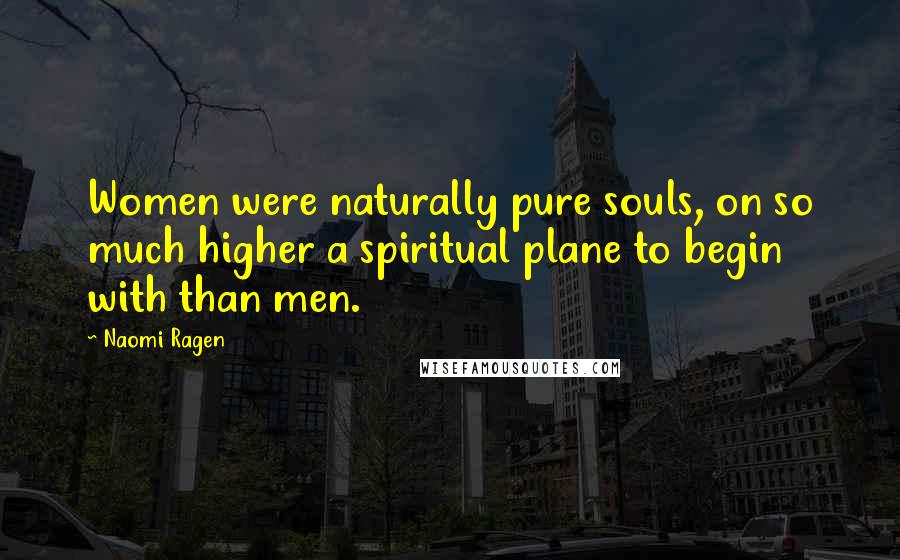 Naomi Ragen Quotes: Women were naturally pure souls, on so much higher a spiritual plane to begin with than men.