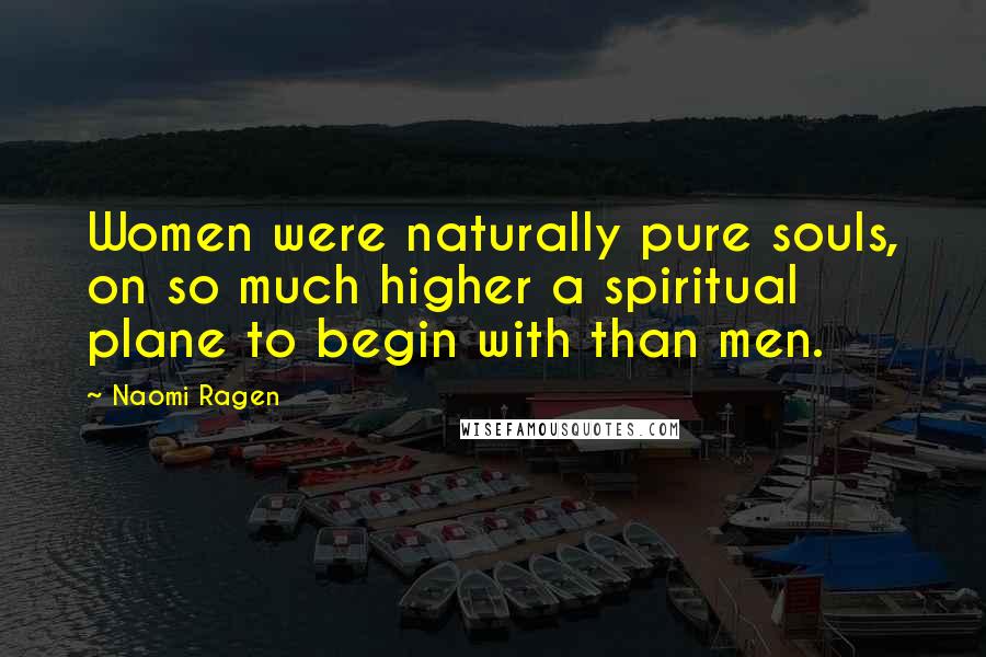 Naomi Ragen Quotes: Women were naturally pure souls, on so much higher a spiritual plane to begin with than men.