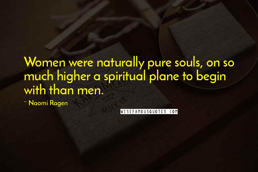 Naomi Ragen Quotes: Women were naturally pure souls, on so much higher a spiritual plane to begin with than men.