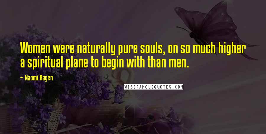 Naomi Ragen Quotes: Women were naturally pure souls, on so much higher a spiritual plane to begin with than men.