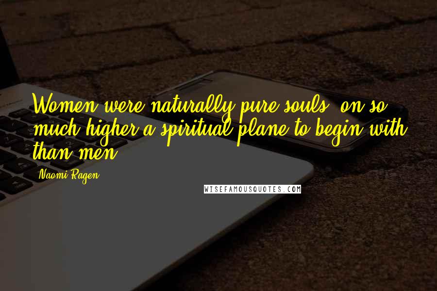 Naomi Ragen Quotes: Women were naturally pure souls, on so much higher a spiritual plane to begin with than men.