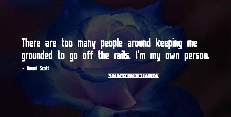 Naomi Scott Quotes: There are too many people around keeping me grounded to go off the rails. I'm my own person.