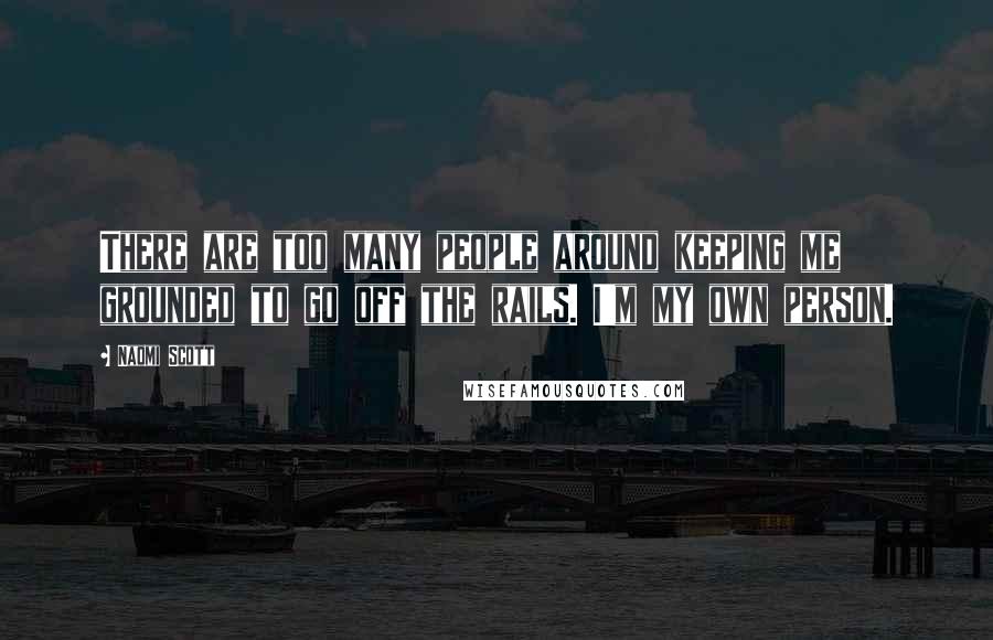 Naomi Scott Quotes: There are too many people around keeping me grounded to go off the rails. I'm my own person.