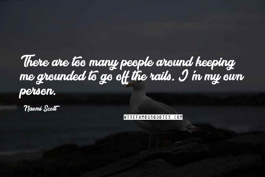 Naomi Scott Quotes: There are too many people around keeping me grounded to go off the rails. I'm my own person.