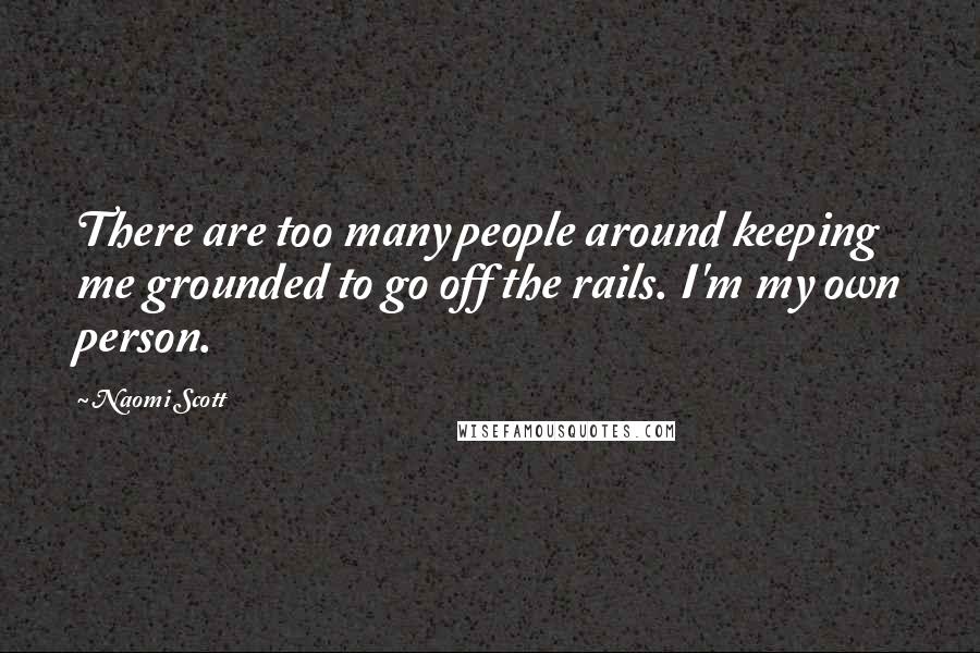 Naomi Scott Quotes: There are too many people around keeping me grounded to go off the rails. I'm my own person.