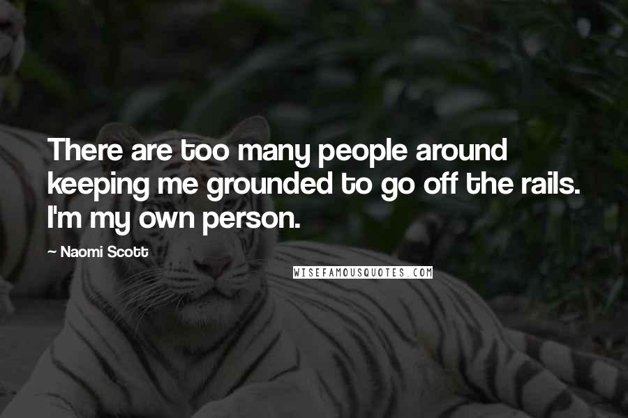 Naomi Scott Quotes: There are too many people around keeping me grounded to go off the rails. I'm my own person.