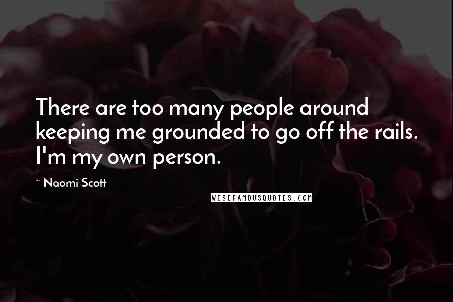 Naomi Scott Quotes: There are too many people around keeping me grounded to go off the rails. I'm my own person.