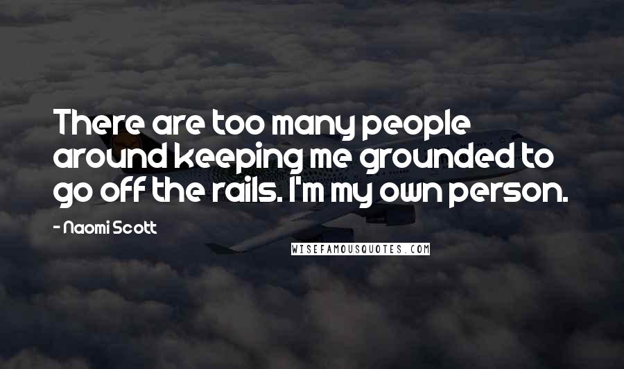 Naomi Scott Quotes: There are too many people around keeping me grounded to go off the rails. I'm my own person.