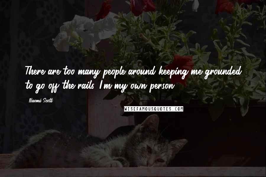 Naomi Scott Quotes: There are too many people around keeping me grounded to go off the rails. I'm my own person.