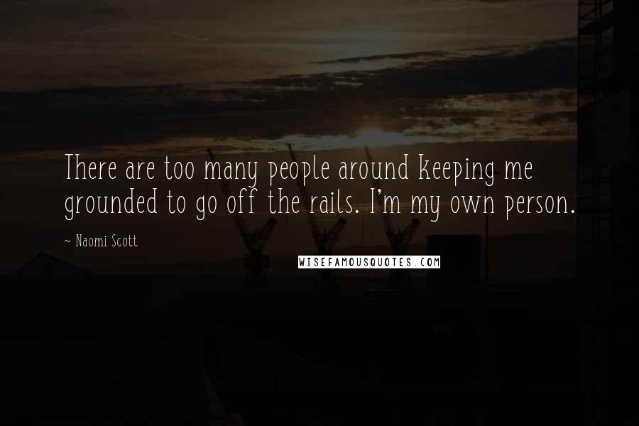 Naomi Scott Quotes: There are too many people around keeping me grounded to go off the rails. I'm my own person.