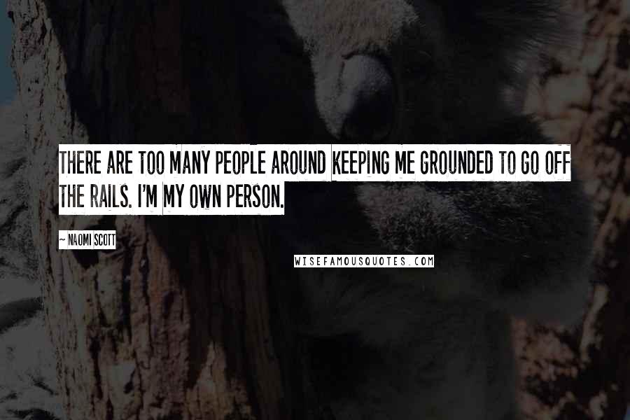 Naomi Scott Quotes: There are too many people around keeping me grounded to go off the rails. I'm my own person.