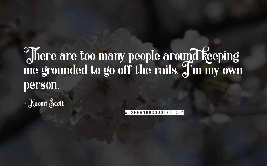 Naomi Scott Quotes: There are too many people around keeping me grounded to go off the rails. I'm my own person.