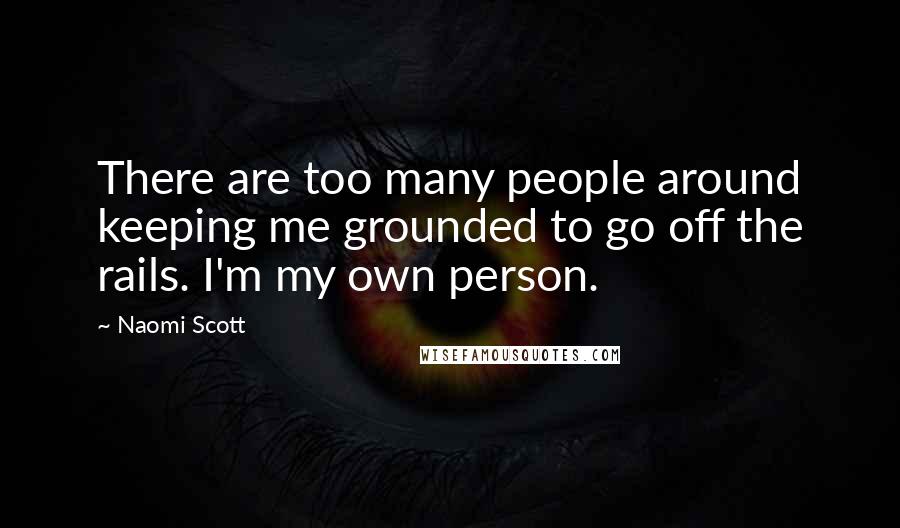 Naomi Scott Quotes: There are too many people around keeping me grounded to go off the rails. I'm my own person.