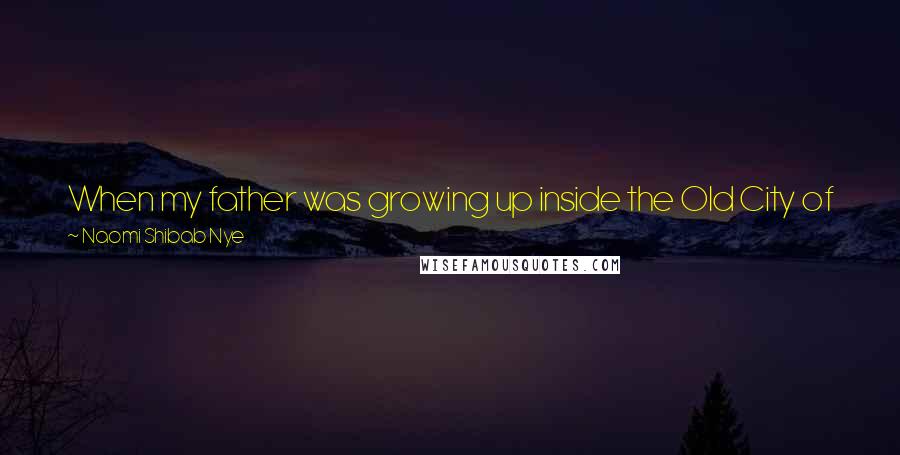 Naomi Shibab Nye Quotes: When my father was growing up inside the Old City of Jerusalem, he and his friends liked to trade desserts after diner.