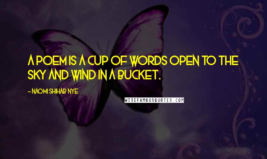 Naomi Shihab Nye Quotes: A poem is a cup of words open to the sky and wind in a bucket.