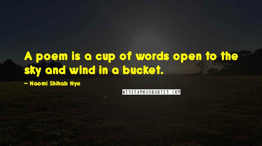Naomi Shihab Nye Quotes: A poem is a cup of words open to the sky and wind in a bucket.