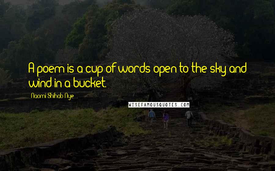 Naomi Shihab Nye Quotes: A poem is a cup of words open to the sky and wind in a bucket.