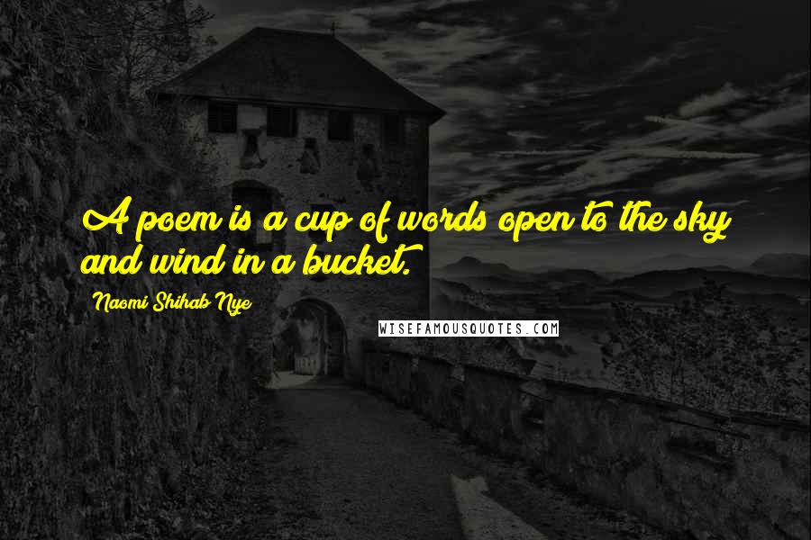 Naomi Shihab Nye Quotes: A poem is a cup of words open to the sky and wind in a bucket.