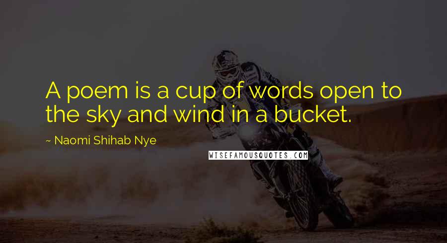 Naomi Shihab Nye Quotes: A poem is a cup of words open to the sky and wind in a bucket.
