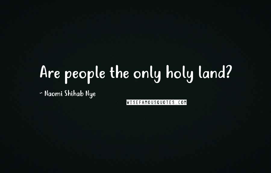 Naomi Shihab Nye Quotes: Are people the only holy land?