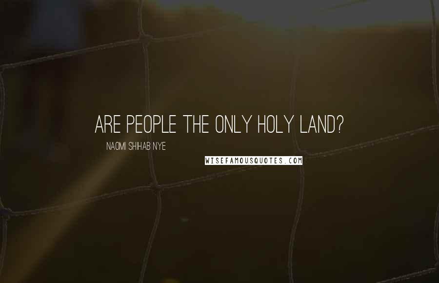 Naomi Shihab Nye Quotes: Are people the only holy land?