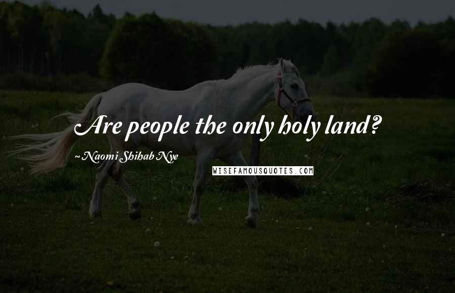 Naomi Shihab Nye Quotes: Are people the only holy land?