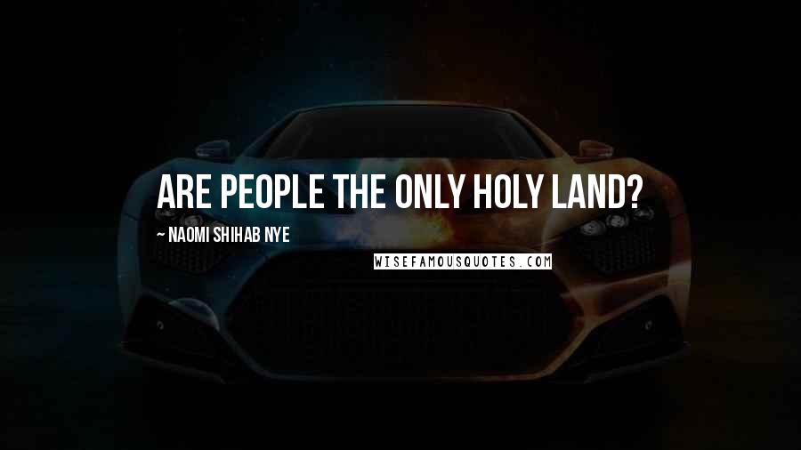 Naomi Shihab Nye Quotes: Are people the only holy land?