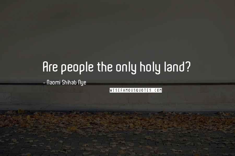 Naomi Shihab Nye Quotes: Are people the only holy land?