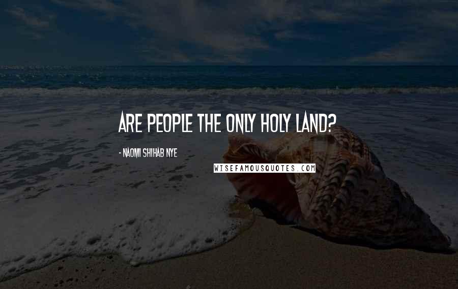 Naomi Shihab Nye Quotes: Are people the only holy land?