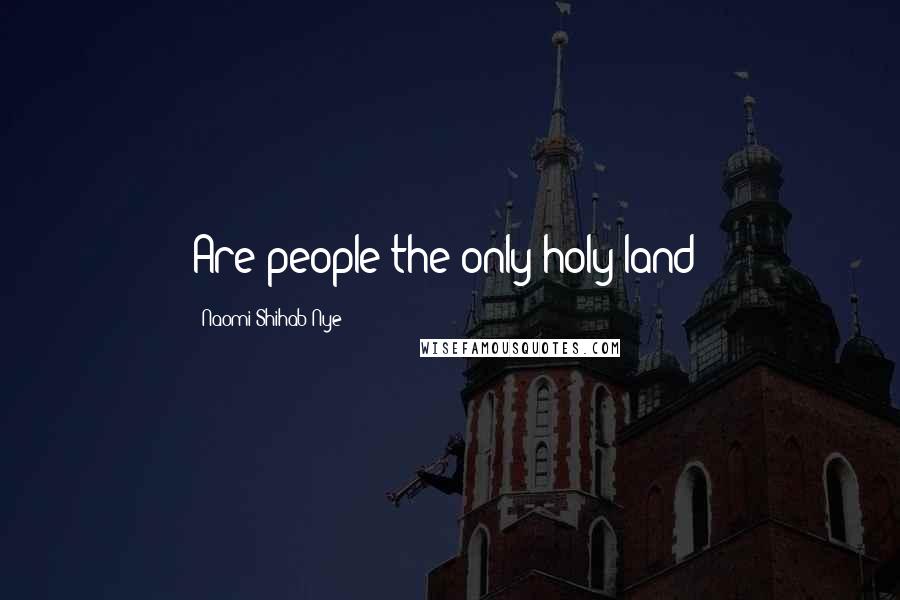 Naomi Shihab Nye Quotes: Are people the only holy land?