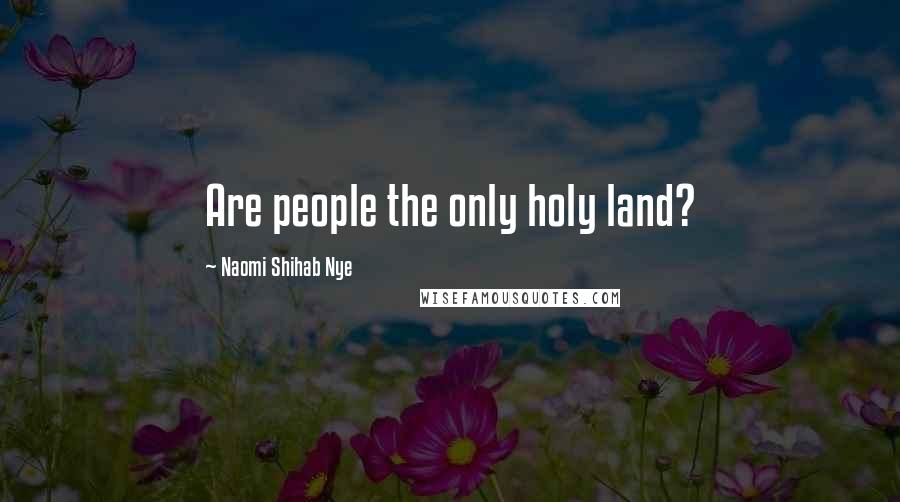 Naomi Shihab Nye Quotes: Are people the only holy land?