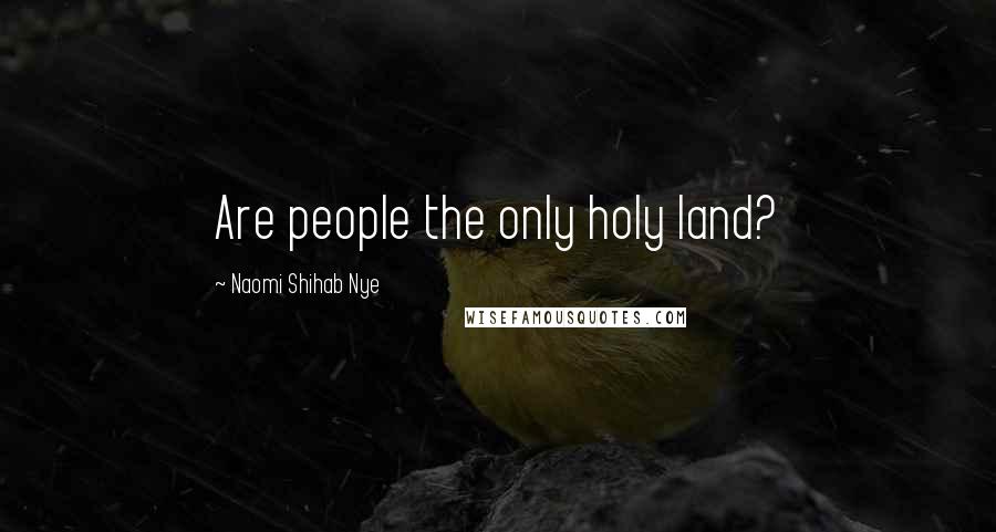 Naomi Shihab Nye Quotes: Are people the only holy land?