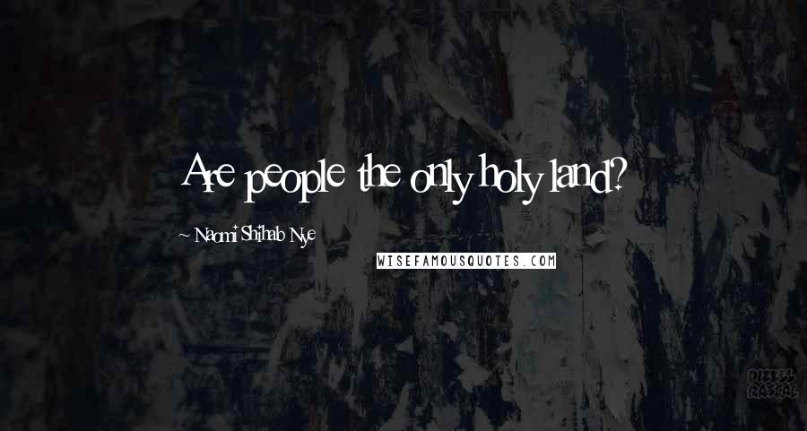 Naomi Shihab Nye Quotes: Are people the only holy land?