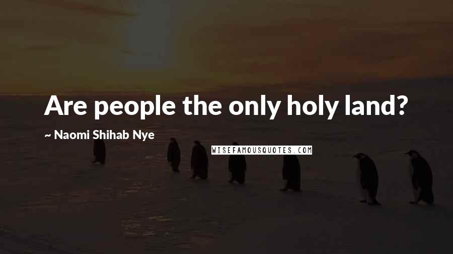 Naomi Shihab Nye Quotes: Are people the only holy land?