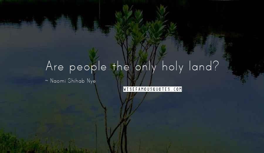 Naomi Shihab Nye Quotes: Are people the only holy land?