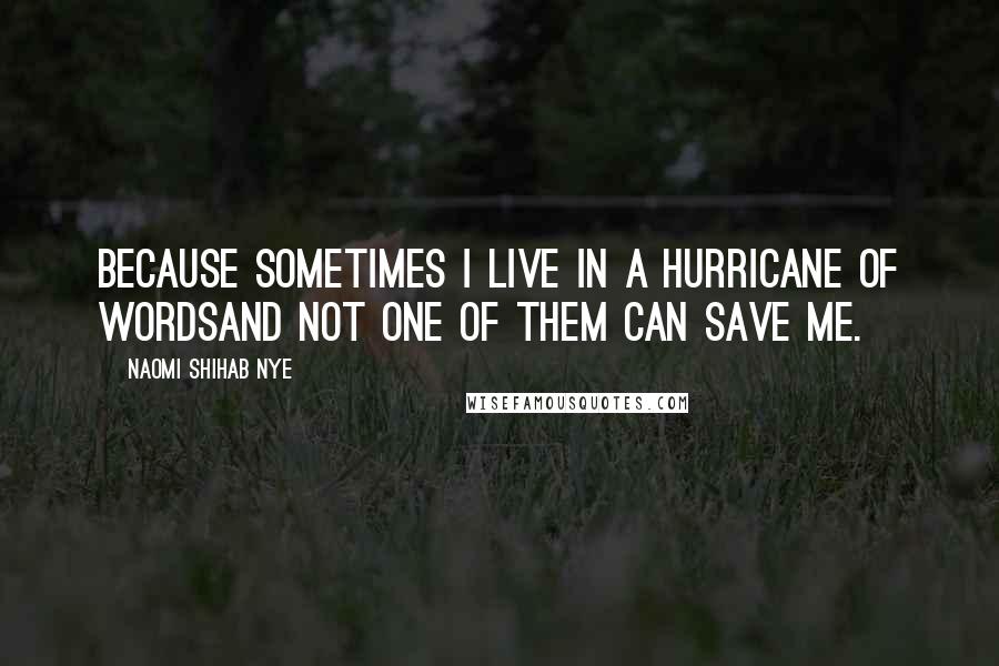 Naomi Shihab Nye Quotes: Because sometimes I live in a hurricane of wordsand not one of them can save me.