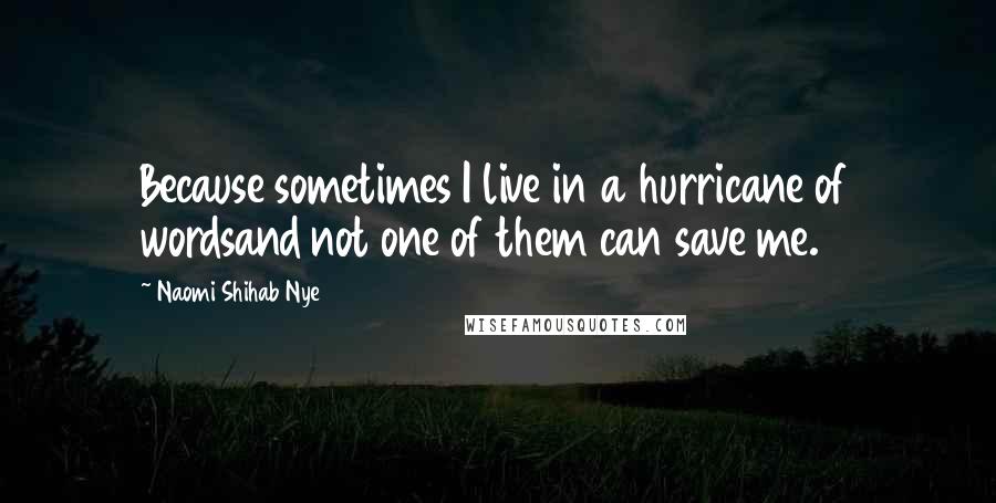 Naomi Shihab Nye Quotes: Because sometimes I live in a hurricane of wordsand not one of them can save me.