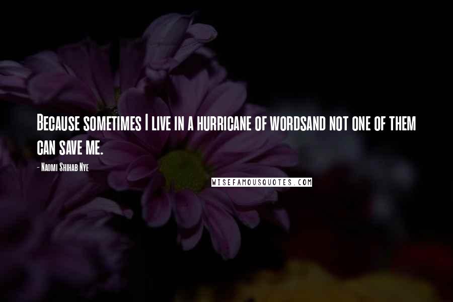 Naomi Shihab Nye Quotes: Because sometimes I live in a hurricane of wordsand not one of them can save me.