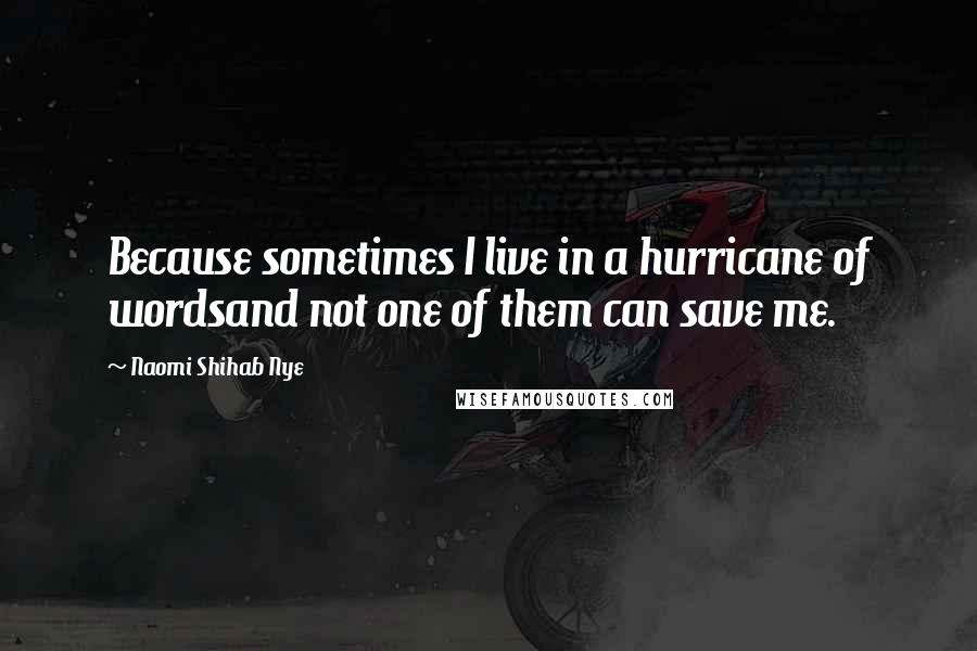 Naomi Shihab Nye Quotes: Because sometimes I live in a hurricane of wordsand not one of them can save me.