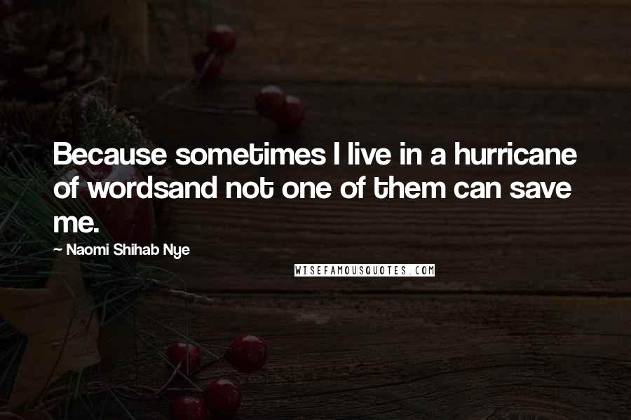 Naomi Shihab Nye Quotes: Because sometimes I live in a hurricane of wordsand not one of them can save me.