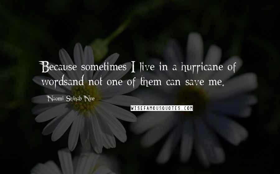 Naomi Shihab Nye Quotes: Because sometimes I live in a hurricane of wordsand not one of them can save me.