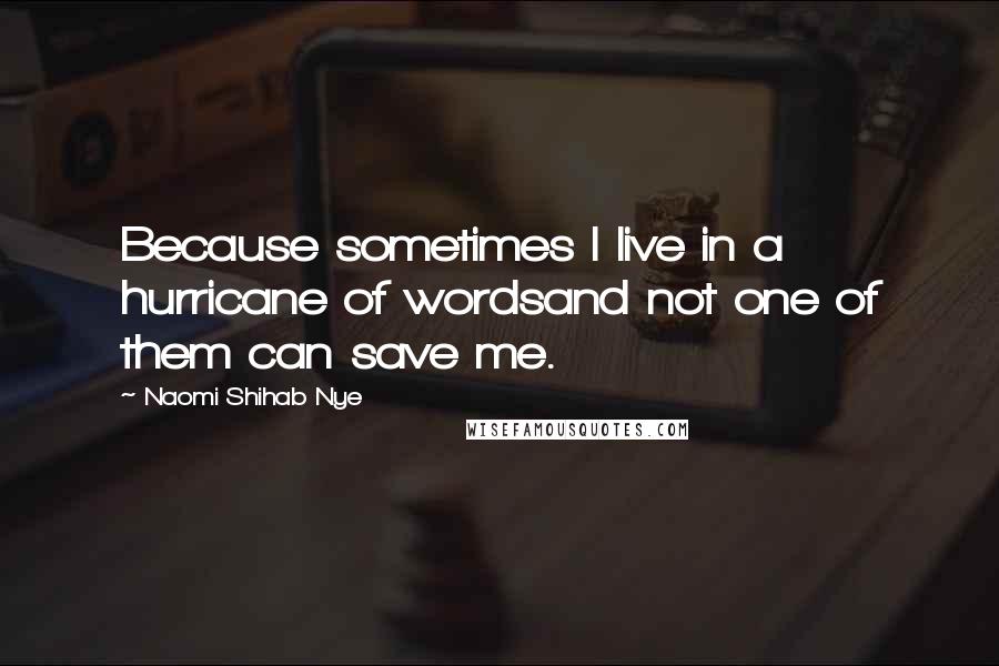 Naomi Shihab Nye Quotes: Because sometimes I live in a hurricane of wordsand not one of them can save me.